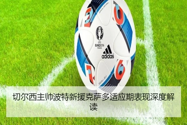 切尔西主帅波特新援克萨多适应期表现深度解读
